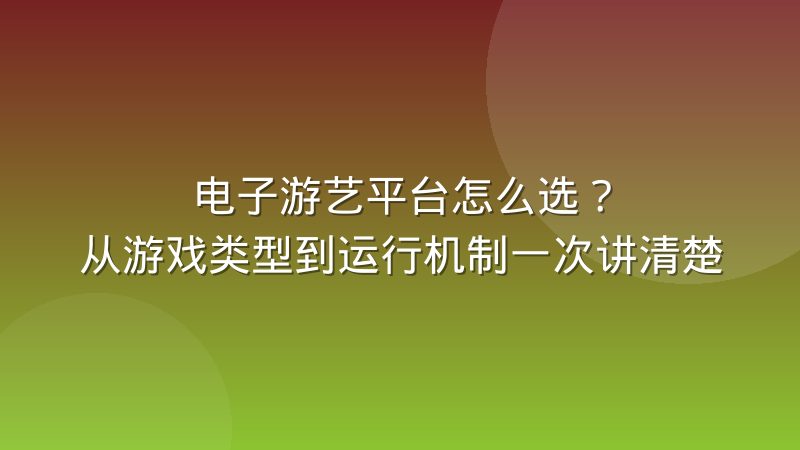 电子游艺平台怎么选？从游戏类型到运行机制一次讲清楚